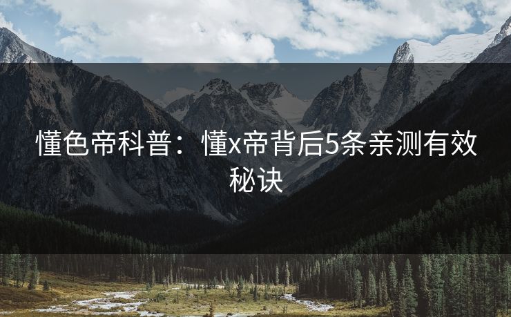 懂色帝科普：懂x帝背后5条亲测有效秘诀