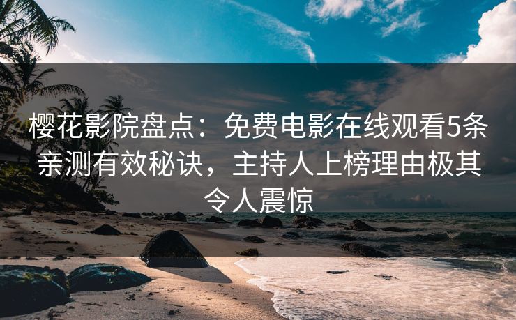 樱花影院盘点：免费电影在线观看5条亲测有效秘诀，主持人上榜理由极其令人震惊