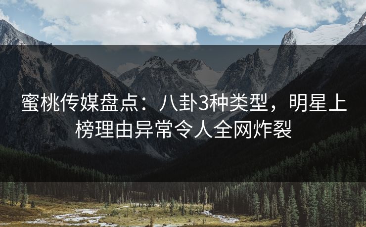 蜜桃传媒盘点:八卦3种类型,明星上榜理由异常令人全网炸裂 蜜桃传媒盘点:八卦3种类型,明星上榜理由异常令人全网炸裂