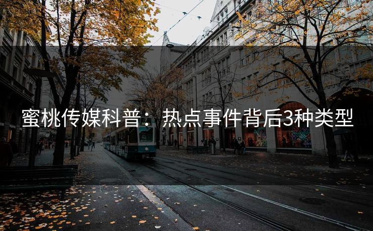 蜜桃传媒科普：热点事件背后3种类型