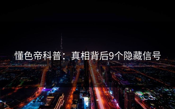 懂色帝科普：真相背后9个隐藏信号