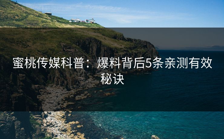 蜜桃传媒科普:爆料背后5条亲测有效秘诀 蜜桃传媒科普:爆料背后5条亲测有效秘诀