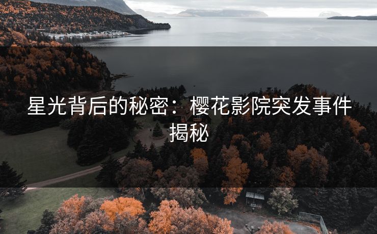 星光背后的秘密:樱花影院突发事件揭秘 星光背后的秘密:樱花影院突发事件揭秘
