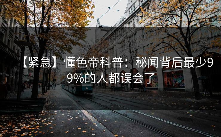 【紧急】懂色帝科普：秘闻背后最少99%的人都误会了