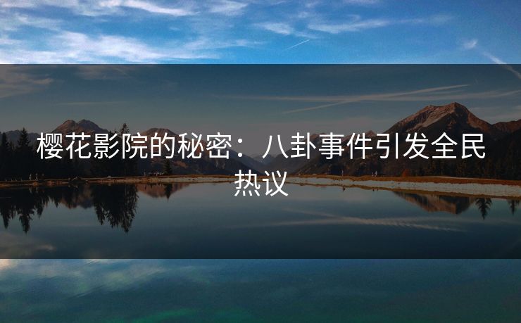 樱花影院的秘密:八卦事件引发全民热议 樱花影院的秘密:八卦事件引发全民热议