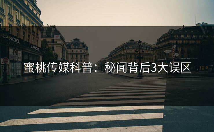 蜜桃传媒科普：秘闻背后3大误区