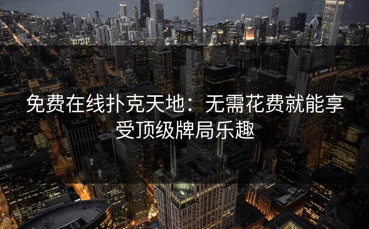 免费在线扑克天地:无需花费就能享受顶级牌局乐趣 免费在线扑克天地:无需花费就能享受顶级牌局乐趣