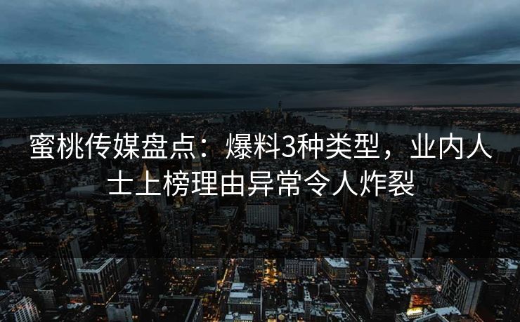 蜜桃传媒盘点：爆料3种类型，业内人士上榜理由异常令人炸裂