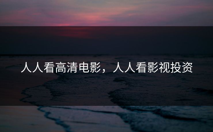 人人看高清电影，人人看影视投资